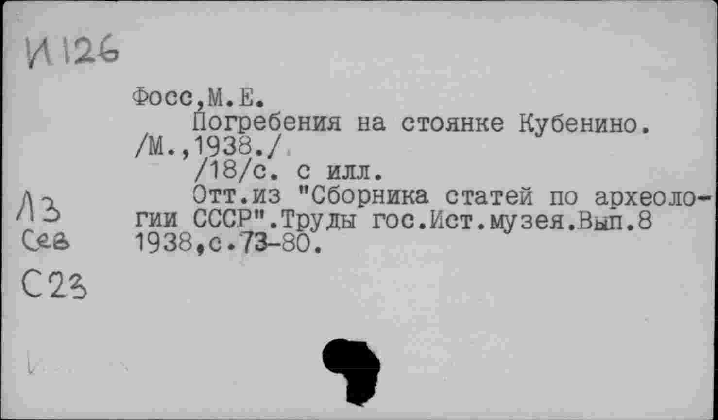 ﻿и 126
Аъ
С 2%
Фосс,М.Е.
Погребения на стоянке Кубенино. /М.,1938./.
/18/с. с илл.
Отт.из "Сборника статей по археологии СССР".Труды гос.Ист.музея.Вып.8 1938,с.73-80.